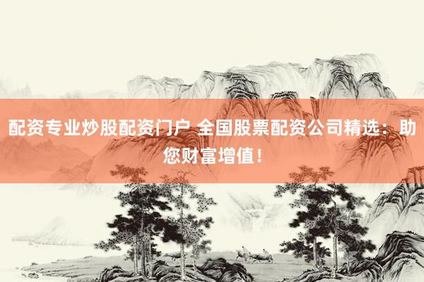 配资专业炒股配资门户 全国股票配资公司精选：助您财富增值！