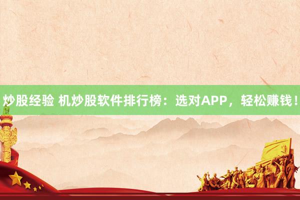 炒股经验 机炒股软件排行榜：选对APP，轻松赚钱！