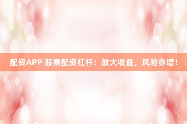 配资APP 股票配资杠杆：放大收益，风险亦增！