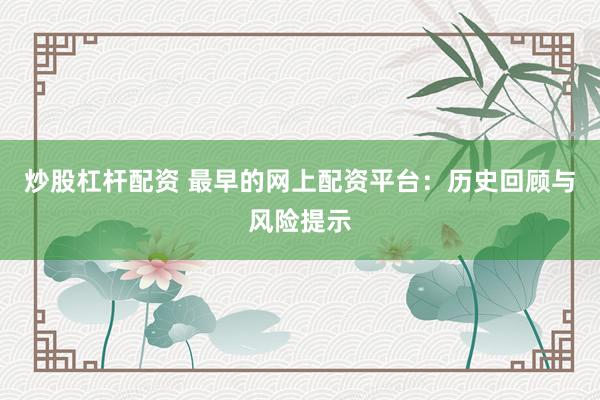 炒股杠杆配资 最早的网上配资平台：历史回顾与风险提示
