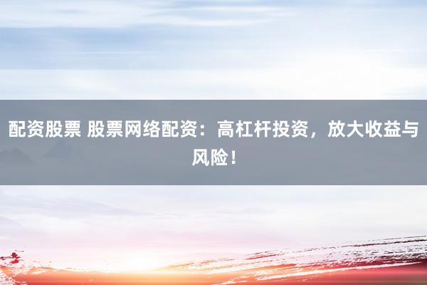 配资股票 股票网络配资:高杠杆投资,放大收益与风险!