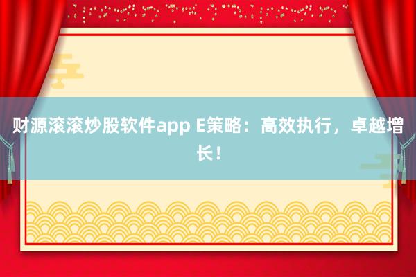 财源滚滚炒股软件app E策略:高效执行,卓越增长!