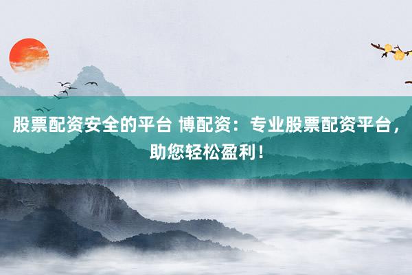 股票配资安全的平台 博配资:专业股票配资平台,助您轻松盈利!