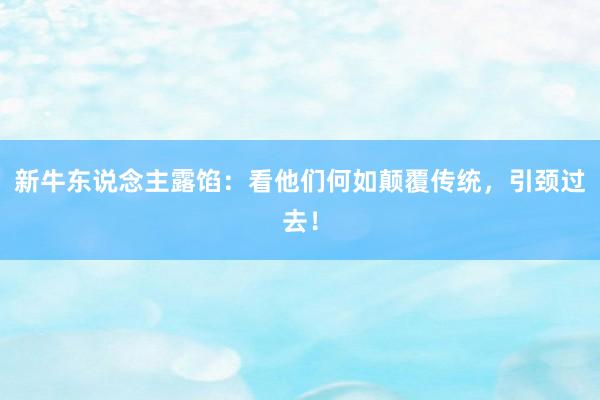 新牛东说念主露馅：看他们何如颠覆传统，引颈过去！
