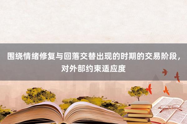 围绕情绪修复与回落交替出现的时期的交易阶段，对外部约束适应度