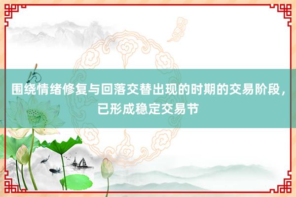 围绕情绪修复与回落交替出现的时期的交易阶段，已形成稳定交易节