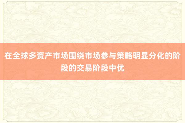 在全球多资产市场围绕市场参与策略明显分化的阶段的交易阶段中优