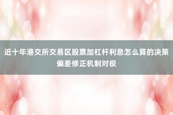 近十年港交所交易区股票加杠杆利息怎么算的决策偏差修正机制对极