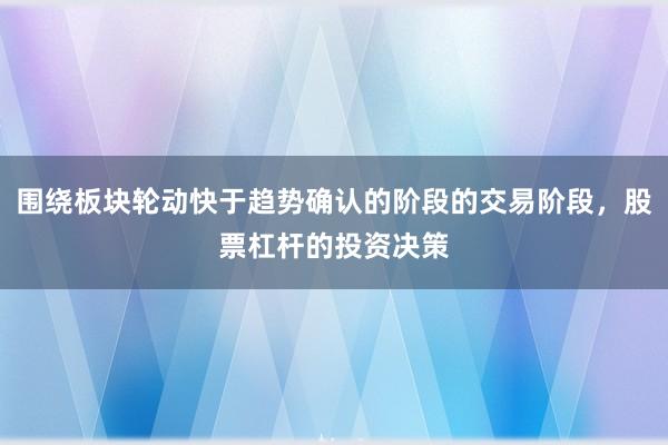 围绕板块轮动快于趋势确认的阶段的交易阶段，股票杠杆的投资决策
