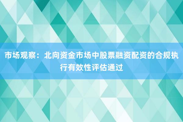 市场观察：北向资金市场中股票融资配资的合规执行有效性评估通过