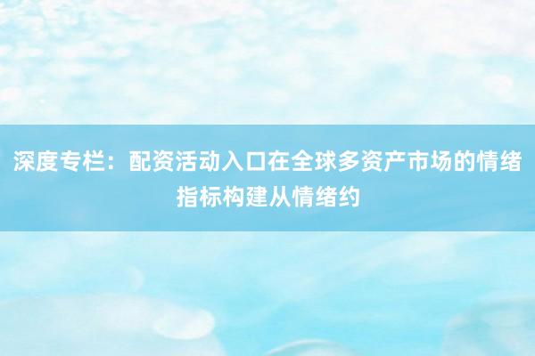 深度专栏：配资活动入口在全球多资产市场的情绪指标构建从情绪约