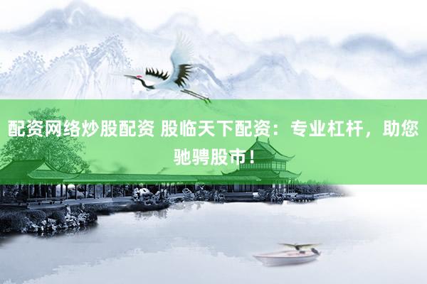配资网络炒股配资 股临天下配资：专业杠杆，助您驰骋股市！