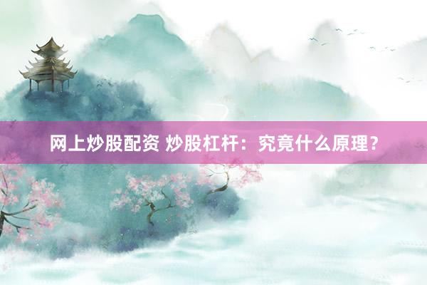 网上炒股配资 炒股杠杆：究竟什么原理？