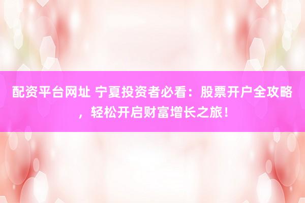 配资平台网址 宁夏投资者必看:股票开户全攻略,轻松开启财富增长之旅!