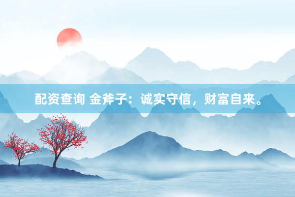 配资查询 金斧子：诚实守信，财富自来。
