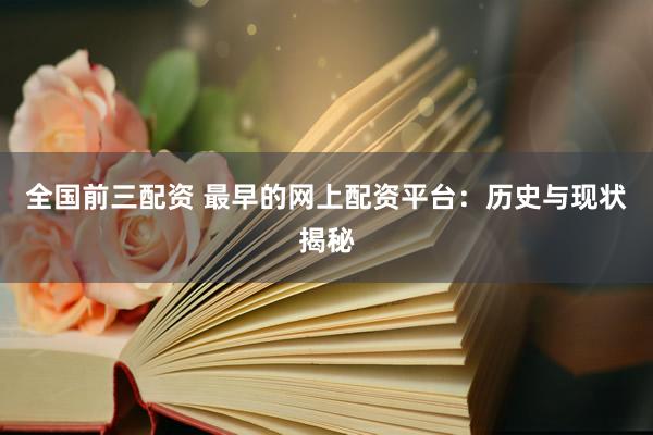 全国前三配资 最早的网上配资平台：历史与现状揭秘