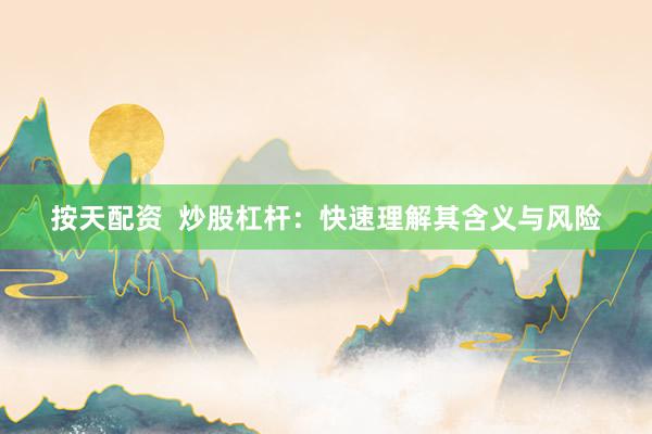 按天配资  炒股杠杆：快速理解其含义与风险