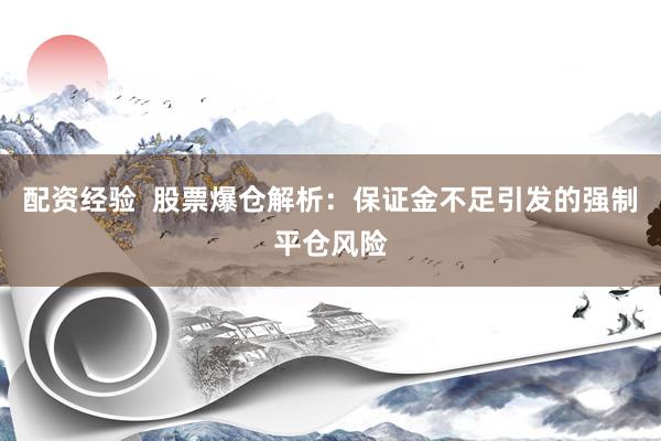 配资经验  股票爆仓解析：保证金不足引发的强制平仓风险