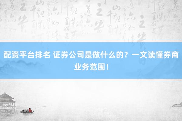 配资平台排名 证券公司是做什么的？一文读懂券商业务范围！
