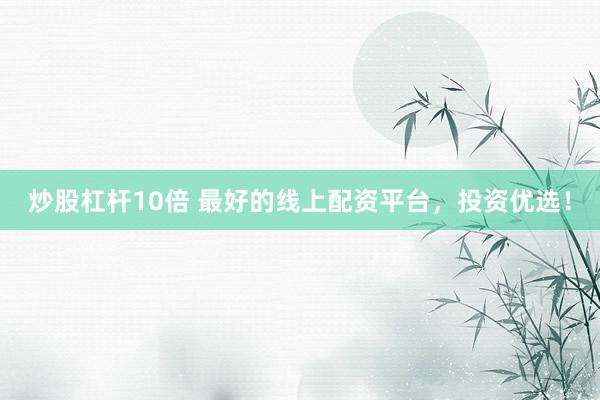 炒股杠杆10倍 最好的线上配资平台，投资优选！