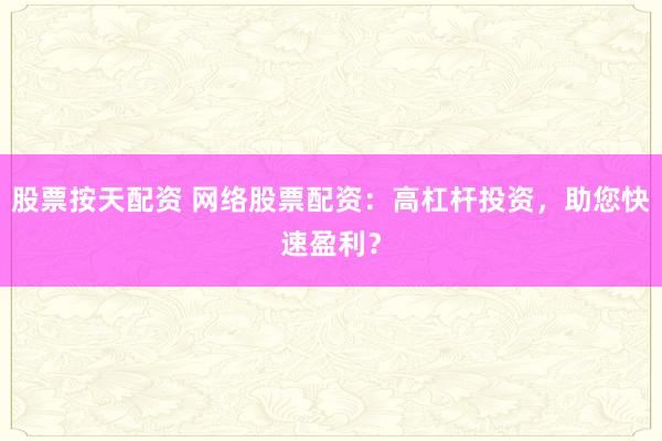 股票按天配资 网络股票配资:高杠杆投资,助您快速盈利?