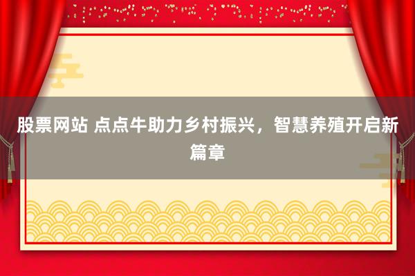 股票网站 点点牛助力乡村振兴,智慧养殖开启新篇章