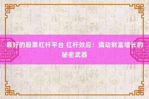 最好的股票杠杆平台 杠杆效应：撬动财富增长的秘密武器